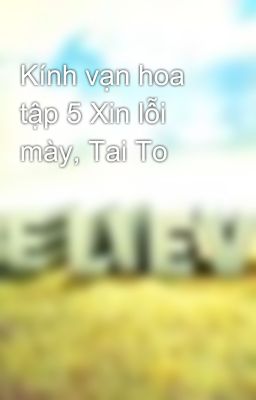 Kính vạn hoa tập 5 Xin lỗi mày, Tai To