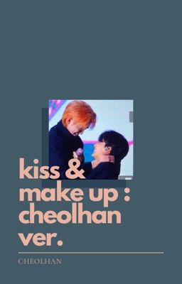 Kiss and Make Up : CHEOLHAN ver.