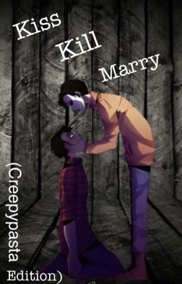 Kiss, Kill, Marry (Creepypasta Edition) (COMPLETED)