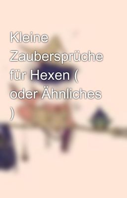 Kleine Zaubersprüche für Hexen ( oder Ähnliches )