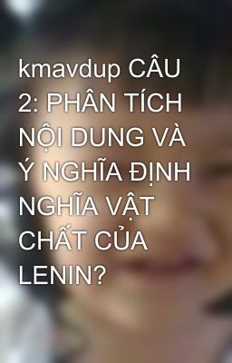 kmavdup CÂU 2: PHÂN TÍCH NỘI DUNG VÀ Ý NGHĨA ĐỊNH NGHĨA VẬT CHẤT CỦA LENIN?