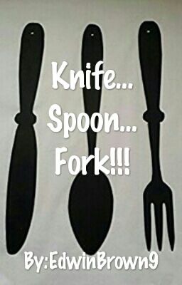Knife... Spoon... Fork!!!