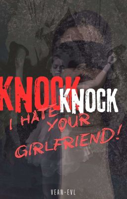 Knock Knock, I Hate Your Girlfriend (COMPLETED)