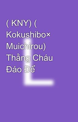 ( KNY) ( Kokushibo× Muichirou) Thằng Cháu Đáo Để