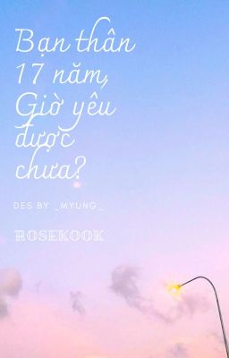 [KookRose] Bạn thân 17 năm, giờ yêu được chưa?