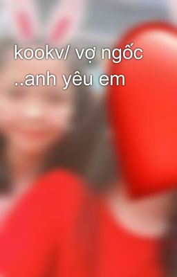 kookv/ vợ ngốc ..anh yêu em