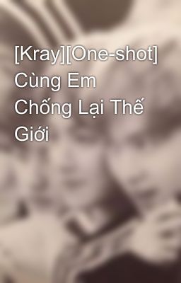 [Kray][One-shot] Cùng Em Chống Lại Thế Giới