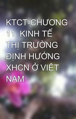 KTCT-CHƯƠNG 11  KINH TẾ THỊ TRƯỜNG ĐỊNH HƯỚNG XHCN Ở VIỆT NAM