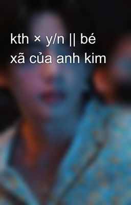 kth × y/n || bé xã của anh kim 