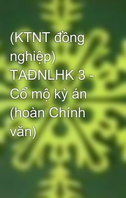 (KTNT đồng nghiệp) TAĐNLHK 3 - Cổ mộ kỳ án (hoàn Chính văn)