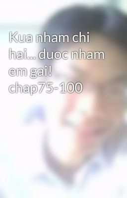 Kua nham chi hai... duoc nham em gai! chap75-100