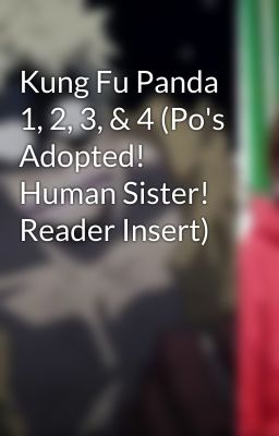 Kung Fu Panda 1, 2, 3, & 4 (Po's Adopted! Human Sister! Reader Insert)