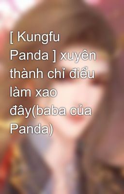 [ Kungfu Panda ] xuyên thành chỉ điểu làm xao đây(baba của Panda)