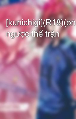 [kunichigi](R18)(oneshot)Lật ngược thế trận