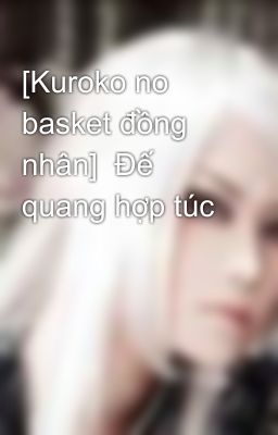 [Kuroko no basket đồng nhân]  Đế quang hợp túc