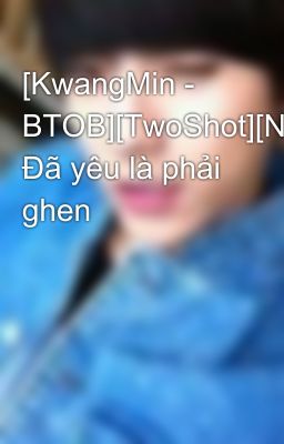 [KwangMin - BTOB][TwoShot][NC17] Đã yêu là phải ghen