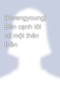 [Kwangyoung] Bên cạnh tôi có một thên thần