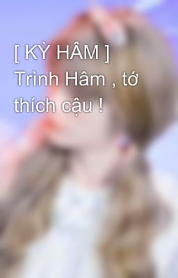 [ KỲ HÂM ] Trình Hâm , tớ thích cậu !