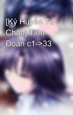 [Kỳ Huyễn Tu Chân] Tiên Đoán c1->33