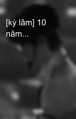 [kỳ lâm] 10 năm...