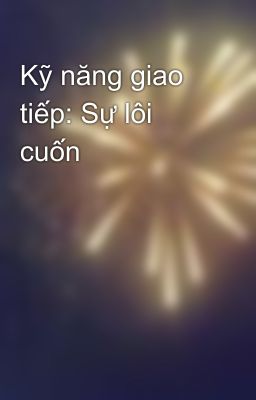 Kỹ năng giao tiếp: Sự lôi cuốn