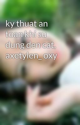 ky thuat an toan khi su dung den cat, axetylen_ oxy