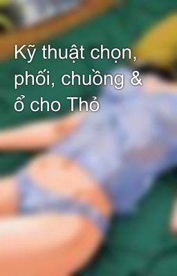 Kỹ thuật chọn, phối, chuồng & ổ cho Thỏ