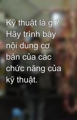 Kỹ thuật là gì? Hãy trình bày nội dung cơ bản của các chức năng của kỹ thuật.