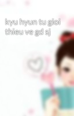 kyu hyun tu gioi thieu ve gd sj