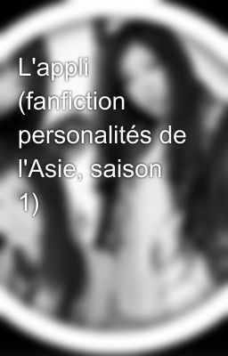 L'appli (fanfiction personalités de l'Asie, saison 1)