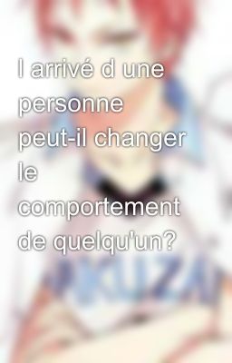 l arrivé d une personne peut-il changer le comportement de quelqu'un? 