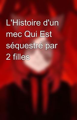 L'Histoire d'un mec Qui Est séquestré par 2 filles