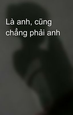 Là anh, cũng chẳng phải anh