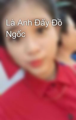 Là Anh Đấy Đồ Ngốc