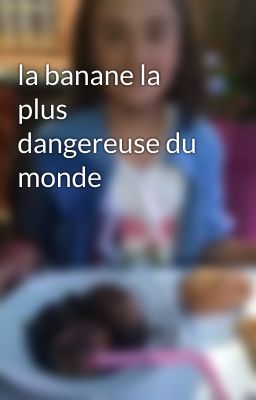 la banane la plus dangereuse du monde