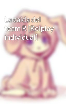 La caida del team R [Rolplay individual]