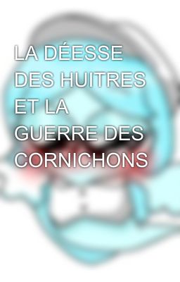 LA DÉESSE DES HUITRES ET LA GUERRE DES CORNICHONS