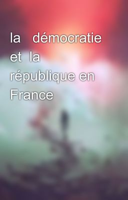 la   démocratie et  la  république en France