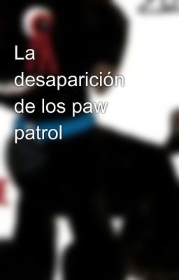 La desaparición de los paw patrol