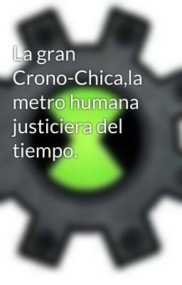 La gran Crono-Chica,la metro humana justiciera del tiempo.