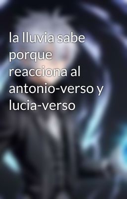 la lluvia sabe porque reacciona al antonio-verso y lucia-verso