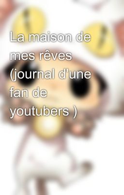 La maison de mes rêves (journal d'une fan de youtubers )