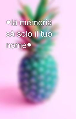 ●la memoria  sà solo il tuo nome●