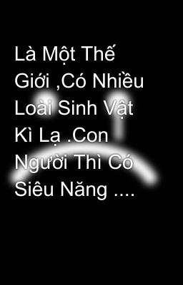 Là Một Thế Giới ,Có Nhiều Loài Sinh Vật Kì Lạ .Con Người Thì Có Siêu Năng ....  