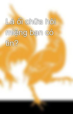 Lá ổi chữa hôi miệng bạn có tin?