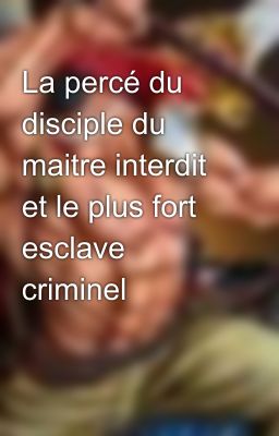 La percé du disciple du maitre interdit et le plus fort esclave criminel