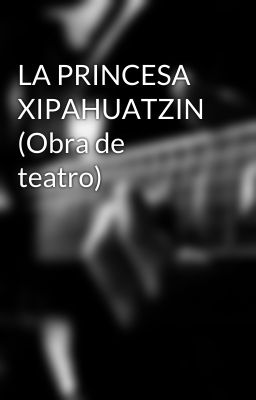 LA PRINCESA XIPAHUATZIN (Obra de teatro)