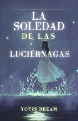 La Soledad De Las Luciérnagas [PAUSADO]