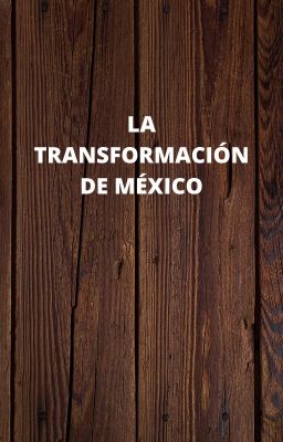 LA TRANSFORMACIÓN DE MÉXICO