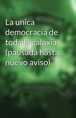 La unica democracia de toda la galaxia (pausada hasta nuevo aviso)